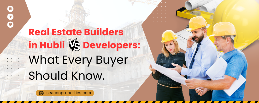 Real Estate Builders in Hubli vs Developers: What Every Buyer Should Know